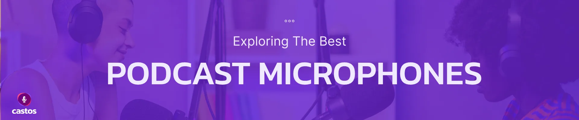 Exploring the best podcast microphones — Castos guide
